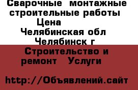 Сварочные, монтажные, строительные работы › Цена ­ 1 000 - Челябинская обл., Челябинск г. Строительство и ремонт » Услуги   